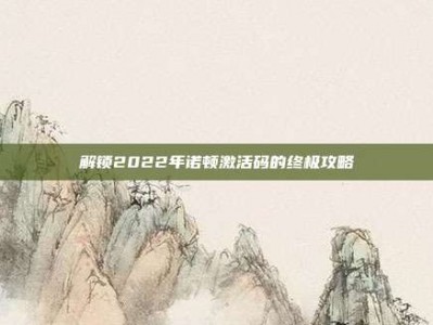 解锁2022年诺顿激活码的终极攻略