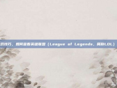 掌握游戏技巧，如何查看英雄联盟（League of Legends，简称LOL）的帧数