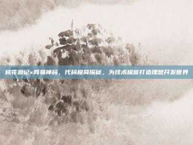 桃花源记×网易神码，代码极简探秘，为技术极客打造理想开发世界