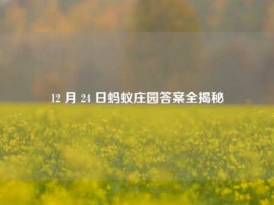 12 月 24 日蚂蚁庄园答案全揭秘