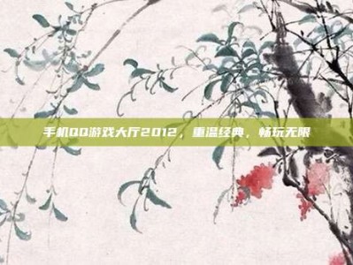 手机QQ游戏大厅2012，重温经典，畅玩无限