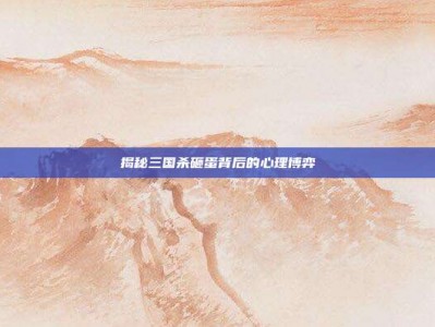 揭秘三国杀砸蛋背后的心理博弈