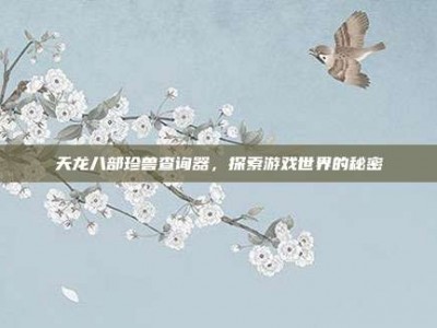 天龙八部珍兽查询器，探索游戏世界的秘密
