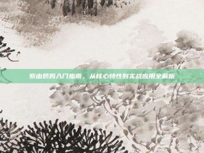 紫由奶妈入门指南，从核心特性到实战应用全解析