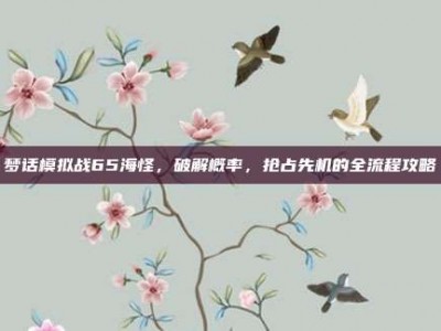 梦话模拟战65海怪，破解概率，抢占先机的全流程攻略