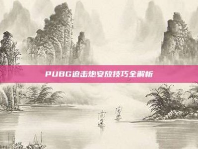 PUBG迫击炮安放技巧全解析