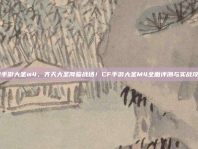 cf手游大圣m4，齐天大圣降临战场！CF手游大圣M4全面评测与实战攻略