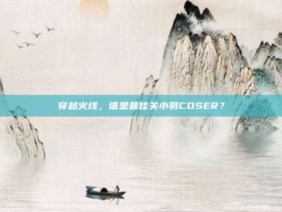 穿越火线，谁是最佳关小羽COSER？