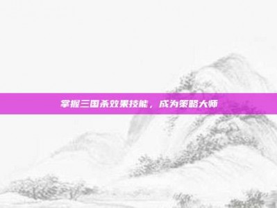 掌握三国杀效果技能，成为策略大师