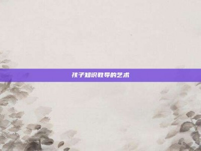 孩子知识教导的艺术