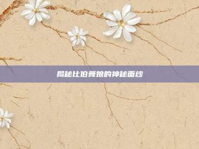 揭秘比伯舞娘的神秘面纱
