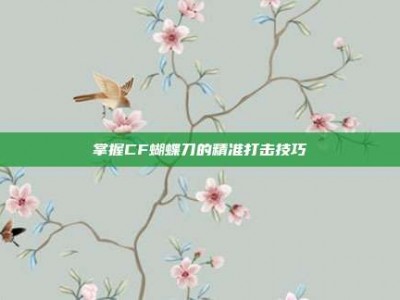 掌握CF蝴蝶刀的精准打击技巧