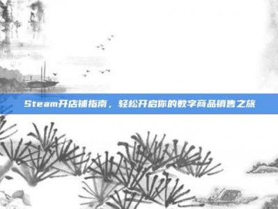 Steam开店铺指南，轻松开启你的数字商品销售之旅