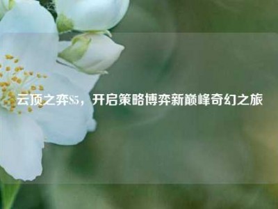 云顶之弈S5，开启策略博弈新巅峰奇幻之旅
