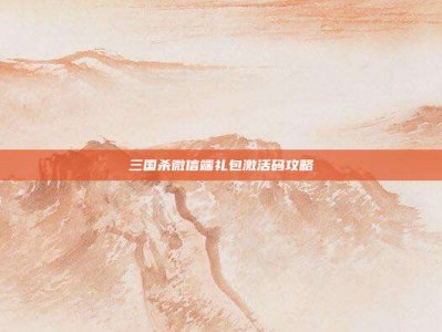 三国杀微信端礼包激活码攻略