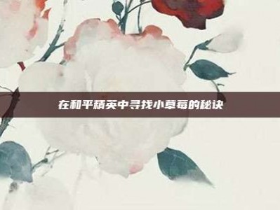 在和平精英中寻找小草莓的秘诀