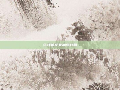 斗战神龙女加点攻略