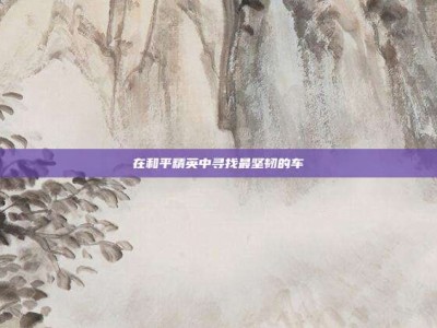 在和平精英中寻找最坚韧的车