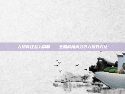 九阴真经怎么刷邪——全面解析高效邪力提升方法