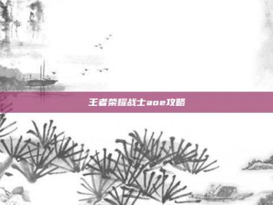 王者荣耀战士aoe攻略
