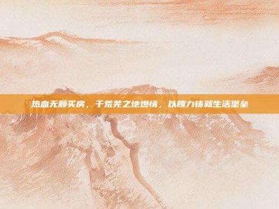 热血无赖买房，于荒芜之地燃情，以魄力铸就生活堡垒