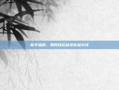 新手指南，如何轻松登录穿越火线