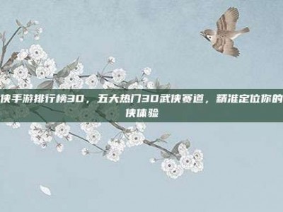 武侠手游排行榜3D，五大热门3D武侠赛道，精准定位你的武侠体验