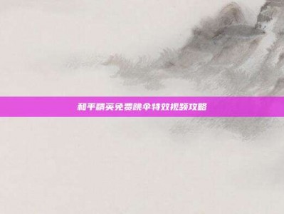 和平精英免费跳伞特效视频攻略