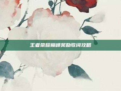 王者荣耀巅峰奖励歌词攻略