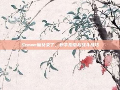 Steam魔女来了，新手指南与战斗技巧