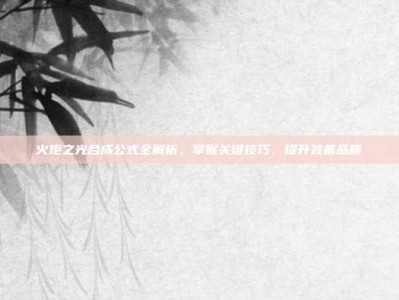 火炬之光合成公式全解析，掌握关键技巧，提升装备品质