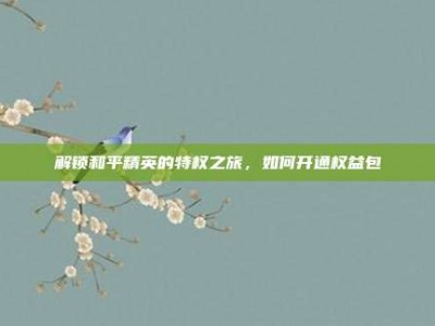 解锁和平精英的特权之旅，如何开通权益包