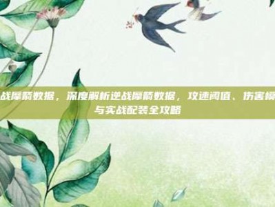逆战摩箭数据，深度解析逆战摩箭数据，攻速阈值、伤害模型与实战配装全攻略