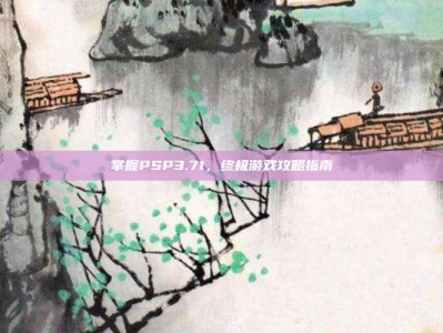 掌握PSP3.71，终极游戏攻略指南