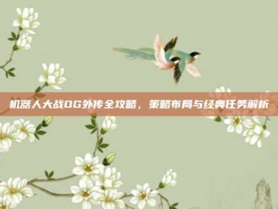 机器人大战OG外传全攻略，策略布局与经典任务解析