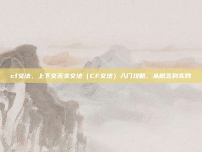 cf文法，上下文无关文法（CF文法）入门攻略，从概念到实践