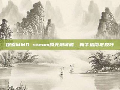 探索MMD steam的无限可能，新手指南与技巧