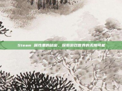 Steam 属性里的秘密，探索游戏世界的无限可能
