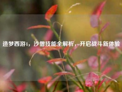 造梦西游4，沙僧技能全解析，开启战斗新体验