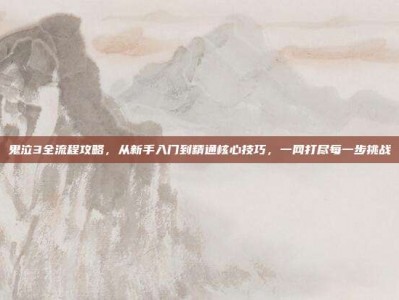 鬼泣3全流程攻略，从新手入门到精通核心技巧，一网打尽每一步挑战