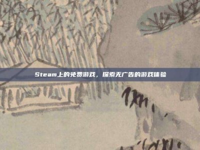 Steam上的免费游戏，探索无广告的游戏体验