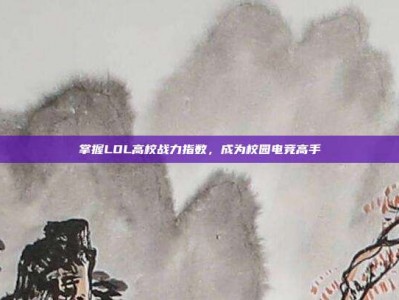 掌握LOL高校战力指数，成为校园电竞高手