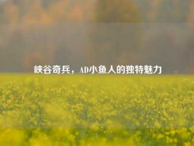 峡谷奇兵，AD小鱼人的独特魅力