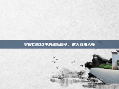 掌握CSGO中的坐标指令，成为战术大师