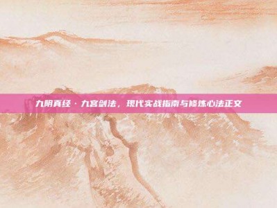 九阴真经·九宫剑法，现代实战指南与修炼心法正文