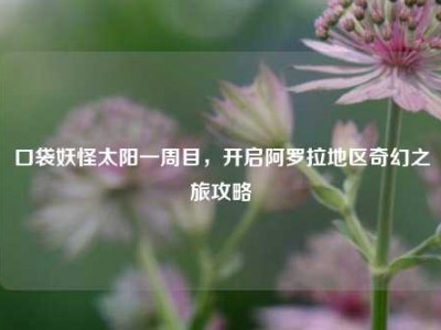口袋妖怪太阳一周目，开启阿罗拉地区奇幻之旅攻略