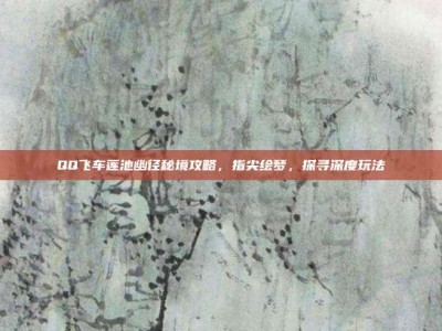 QQ飞车莲池幽径秘境攻略，指尖绘梦，探寻深度玩法