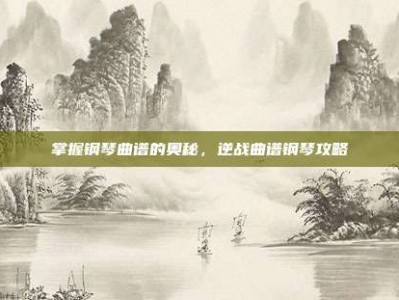 掌握钢琴曲谱的奥秘，逆战曲谱钢琴攻略