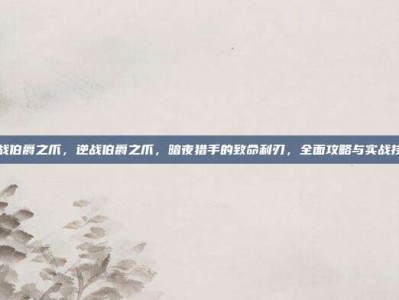 逆战伯爵之爪，逆战伯爵之爪，暗夜猎手的致命利刃，全面攻略与实战技巧