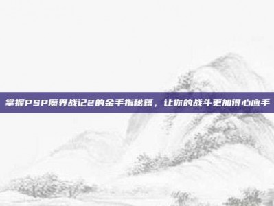 掌握PSP魔界战记2的金手指秘籍，让你的战斗更加得心应手